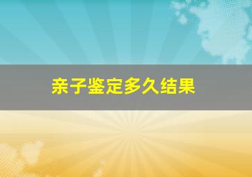 亲子鉴定多久结果