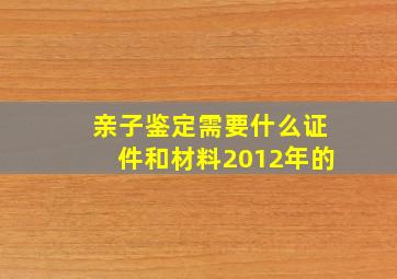 亲子鉴定需要什么证件和材料2012年的