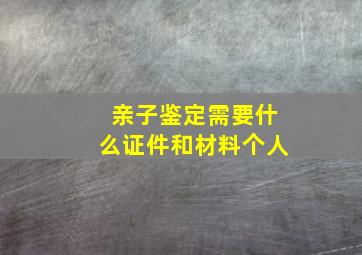 亲子鉴定需要什么证件和材料个人