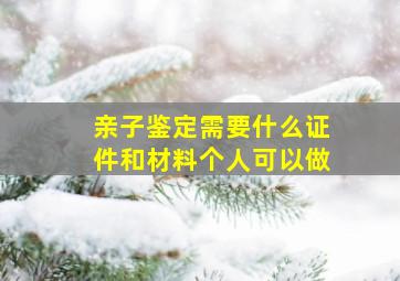 亲子鉴定需要什么证件和材料个人可以做