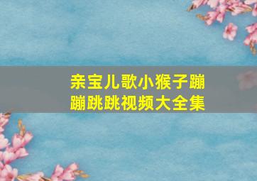 亲宝儿歌小猴子蹦蹦跳跳视频大全集