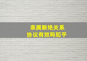 亲属断绝关系协议有效吗知乎