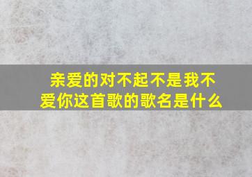 亲爱的对不起不是我不爱你这首歌的歌名是什么