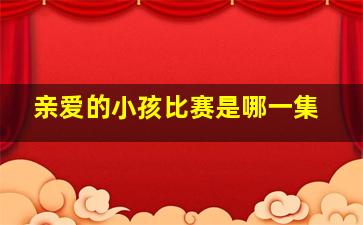 亲爱的小孩比赛是哪一集