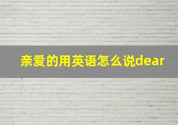 亲爱的用英语怎么说dear