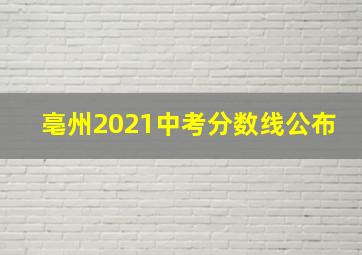 亳州2021中考分数线公布