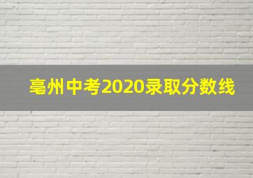 亳州中考2020录取分数线