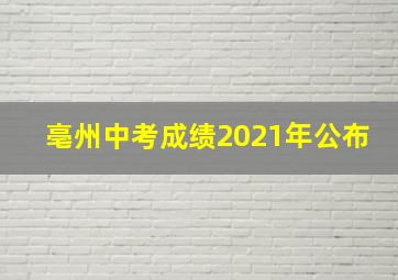 亳州中考成绩2021年公布