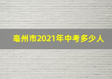 亳州市2021年中考多少人