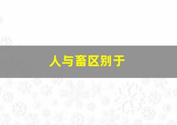 人与畜区别于