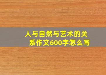 人与自然与艺术的关系作文600字怎么写