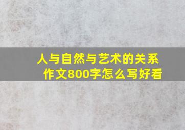 人与自然与艺术的关系作文800字怎么写好看