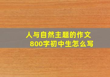 人与自然主题的作文800字初中生怎么写