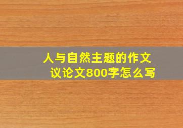 人与自然主题的作文议论文800字怎么写