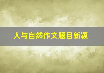 人与自然作文题目新颖