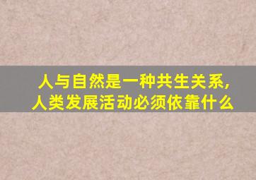 人与自然是一种共生关系,人类发展活动必须依靠什么