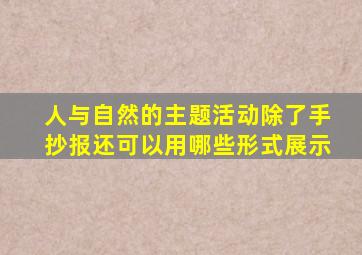 人与自然的主题活动除了手抄报还可以用哪些形式展示