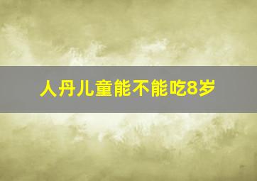 人丹儿童能不能吃8岁