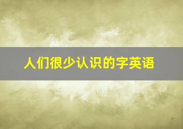 人们很少认识的字英语