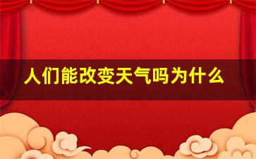 人们能改变天气吗为什么