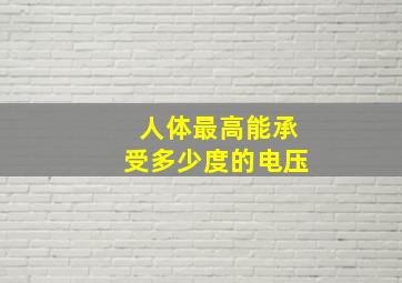 人体最高能承受多少度的电压