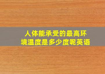 人体能承受的最高环境温度是多少度呢英语