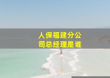 人保福建分公司总经理是谁