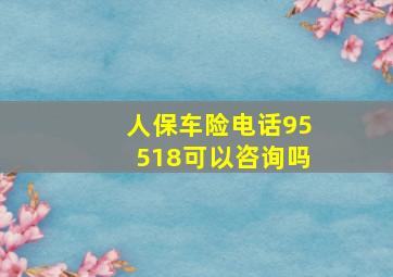 人保车险电话95518可以咨询吗