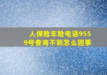 人保险车险电话9559号查询不到怎么回事