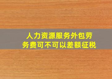 人力资源服务外包劳务费可不可以差额征税