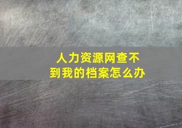 人力资源网查不到我的档案怎么办