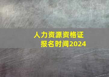 人力资源资格证报名时间2024