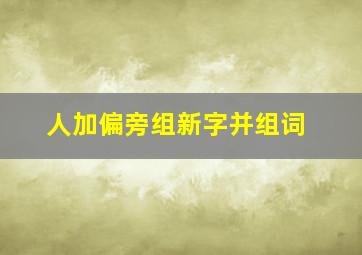 人加偏旁组新字并组词