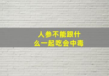 人参不能跟什么一起吃会中毒