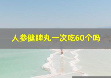 人参健脾丸一次吃60个吗