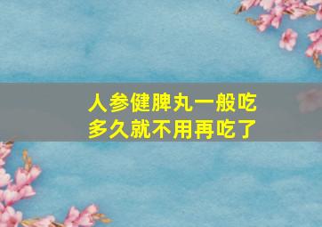 人参健脾丸一般吃多久就不用再吃了