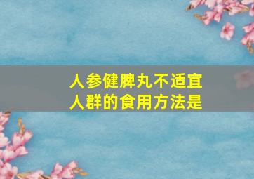 人参健脾丸不适宜人群的食用方法是