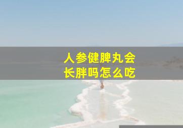 人参健脾丸会长胖吗怎么吃