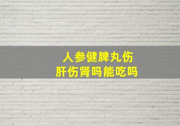 人参健脾丸伤肝伤肾吗能吃吗