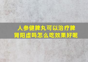 人参健脾丸可以治疗脾肾阳虚吗怎么吃效果好呢