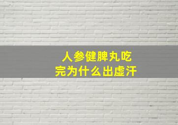 人参健脾丸吃完为什么出虚汗