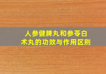 人参健脾丸和参苓白术丸的功效与作用区别