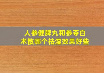 人参健脾丸和参苓白术散哪个祛湿效果好些