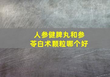 人参健脾丸和参苓白术颗粒哪个好