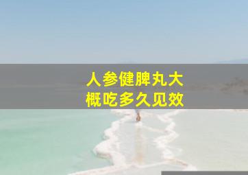 人参健脾丸大概吃多久见效