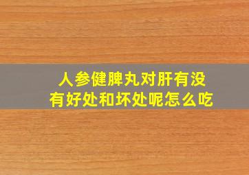 人参健脾丸对肝有没有好处和坏处呢怎么吃