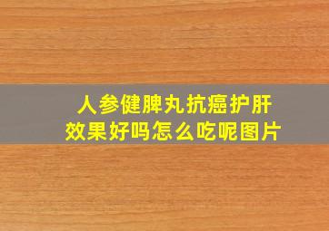 人参健脾丸抗癌护肝效果好吗怎么吃呢图片