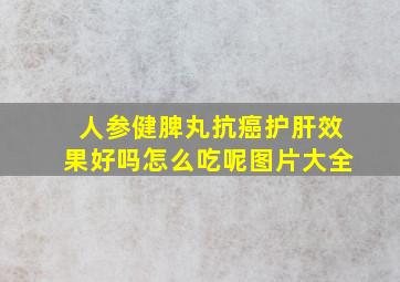 人参健脾丸抗癌护肝效果好吗怎么吃呢图片大全