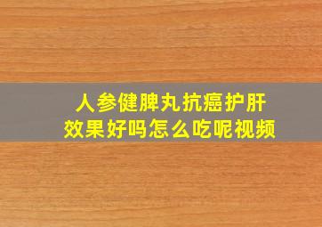 人参健脾丸抗癌护肝效果好吗怎么吃呢视频