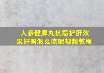 人参健脾丸抗癌护肝效果好吗怎么吃呢视频教程